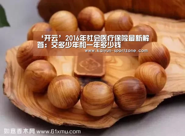 ‘开云’2016年社会医疗保险最新解答:交多少年和一年多少钱(图3) 开云