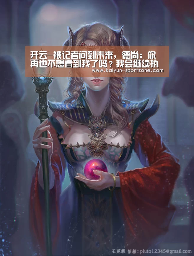开云-被记者问到未来,德尚:你再也不想看到我了吗?我会继续执教(图2) 开云体育下载