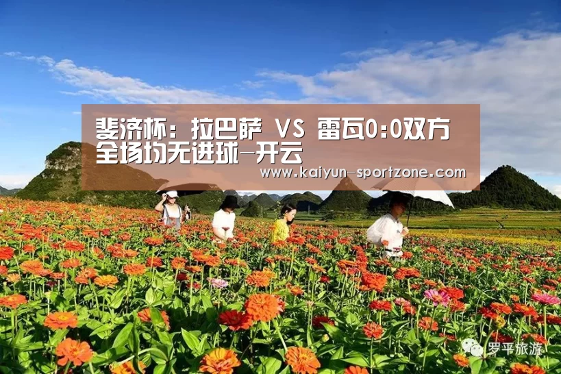 斐济杯: 拉巴萨 VS 雷瓦0:0双方全场均无进球-开云(图4) 开云