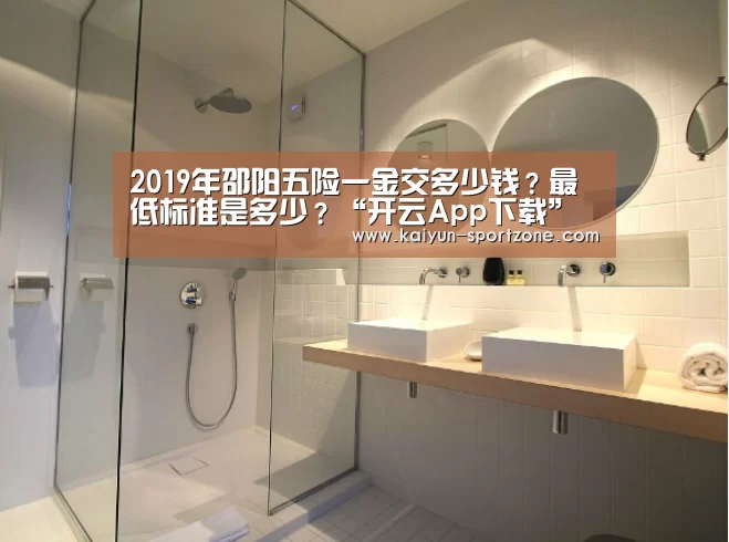 2019年邵阳五险一金交多少钱?最低标准是多少?“开云App下载”(图1) 开云