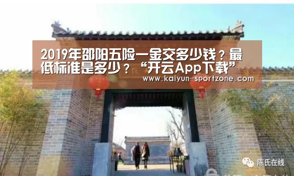 2019年邵阳五险一金交多少钱?最低标准是多少?“开云App下载”(图3) 开云体育下载