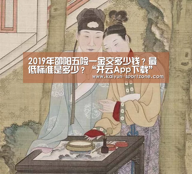 2019年邵阳五险一金交多少钱?最低标准是多少?“开云App下载”(图2) 开云体育下载