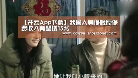 【开云App下载】我国人身保险原保费收入有望增15%(图2) 开云体育下载